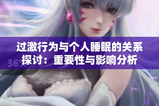 过激行为与个人睡眠的关系探讨：重要性与影响分析