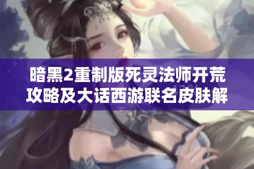 暗黑2重制版死灵法师开荒攻略及大话西游联名皮肤解析
