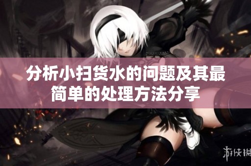 分析小扫货水的问题及其最简单的处理方法分享