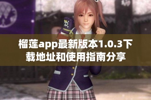 榴莲app最新版本1.0.3下载地址和使用指南分享