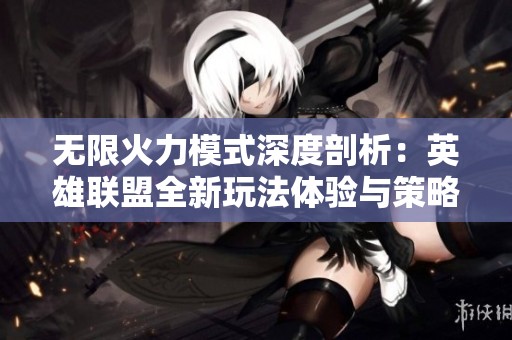 无限火力模式深度剖析：英雄联盟全新玩法体验与策略解析