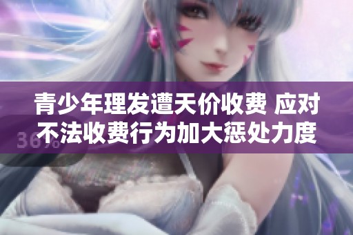 青少年理发遭天价收费 应对不法收费行为加大惩处力度