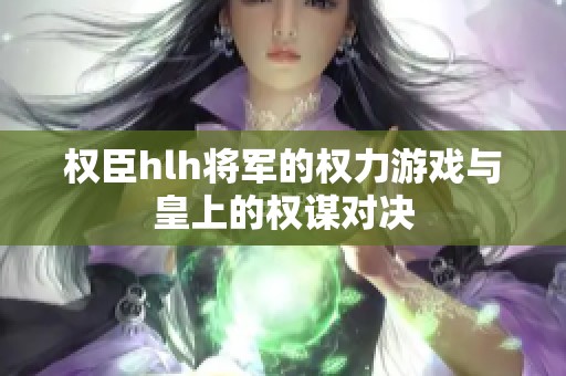 权臣hlh将军的权力游戏与皇上的权谋对决