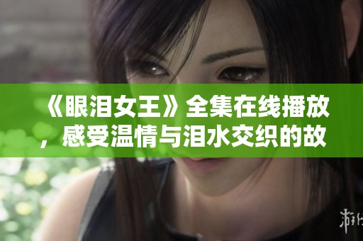 《眼泪女王》全集在线播放，感受温情与泪水交织的故事魅力