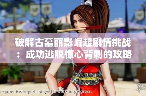 破解古墓丽影崛起剧情挑战：成功逃脱惊心背刺的攻略分享