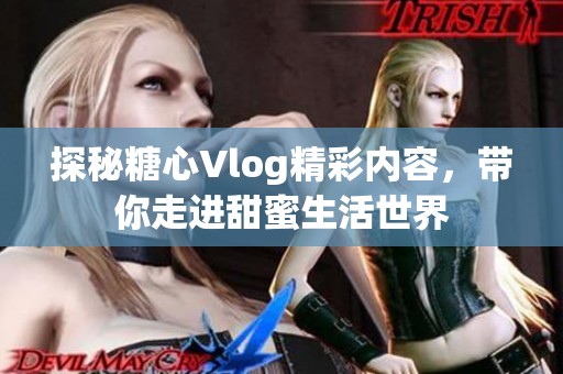 探秘糖心Vlog精彩内容，带你走进甜蜜生活世界