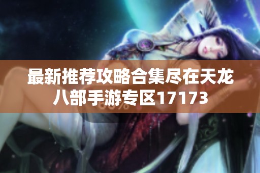 最新推荐攻略合集尽在天龙八部手游专区17173