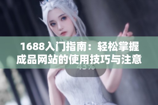 1688入门指南：轻松掌握成品网站的使用技巧与注意事项
