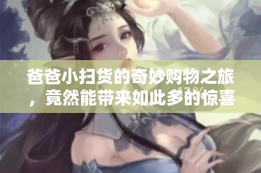 爸爸小扫货的奇妙购物之旅，竟然能带来如此多的惊喜