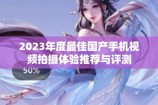 2023年度最佳国产手机视频拍摄体验推荐与评测