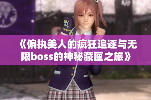 《偏执美人的疯狂追逐与无限boss的神秘藏匣之旅》