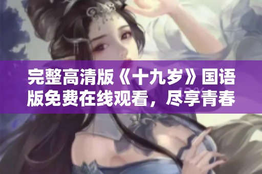 完整高清版《十九岁》国语版免费在线观看，尽享青春故事