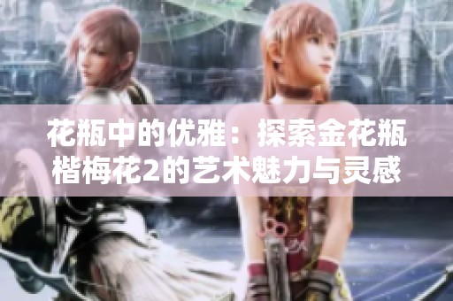 花瓶中的优雅：探索金花瓶楷梅花2的艺术魅力与灵感