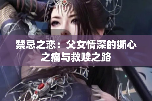 禁忌之恋：父女情深的撕心之痛与救赎之路