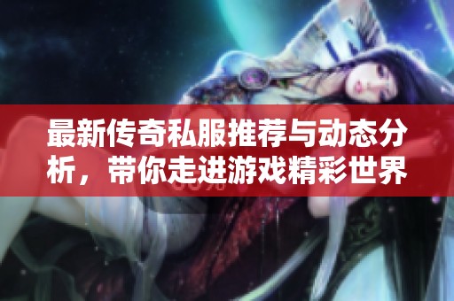 最新传奇私服推荐与动态分析，带你走进游戏精彩世界