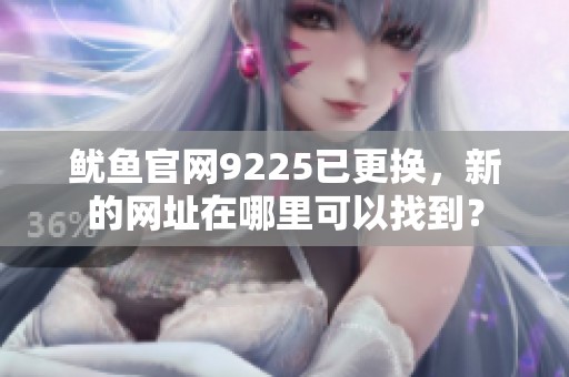 鱿鱼官网9225已更换，新的网址在哪里可以找到？