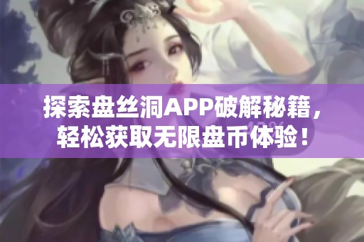 探索盘丝洞APP破解秘籍，轻松获取无限盘币体验！