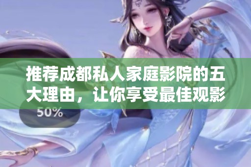 推荐成都私人家庭影院的五大理由，让你享受最佳观影体验