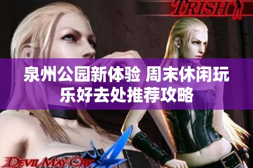 泉州公园新体验 周末休闲玩乐好去处推荐攻略