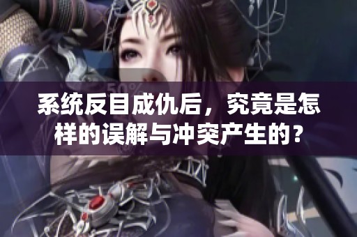 系统反目成仇后，究竟是怎样的误解与冲突产生的？