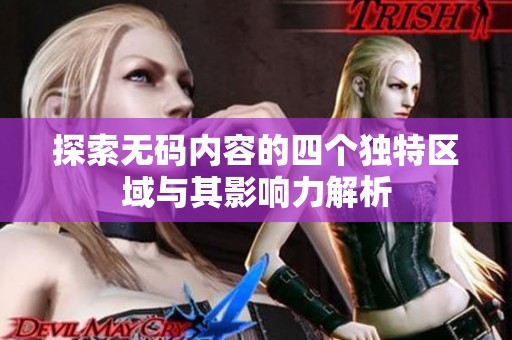 探索无码内容的四个独特区域与其影响力解析