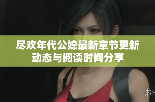 尽欢年代公媳最新章节更新动态与阅读时间分享