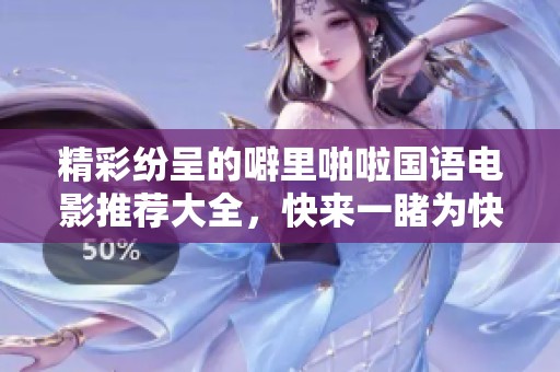 精彩纷呈的噼里啪啦国语电影推荐大全，快来一睹为快！