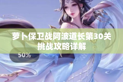 萝卜保卫战阿波道长第30关挑战攻略详解
