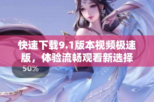 快速下载9.1版本视频极速版，体验流畅观看新选择