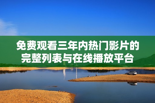 免费观看三年内热门影片的完整列表与在线播放平台