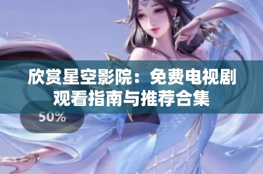 欣赏星空影院：免费电视剧观看指南与推荐合集
