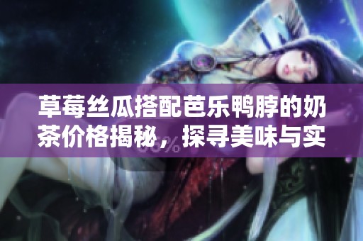 草莓丝瓜搭配芭乐鸭脖的奶茶价格揭秘，探寻美味与实惠之道