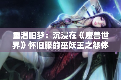 重温旧梦：沉浸在《魔兽世界》怀旧服的巫妖王之怒体验中
