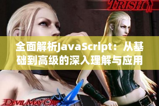 全面解析JavaScript：从基础到高级的深入理解与应用