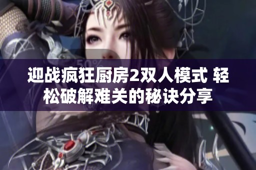 迎战疯狂厨房2双人模式 轻松破解难关的秘诀分享