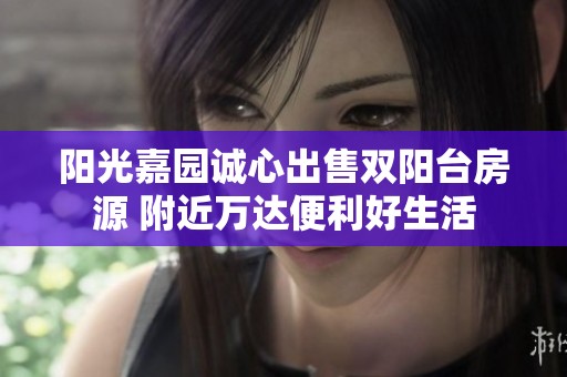 阳光嘉园诚心出售双阳台房源 附近万达便利好生活