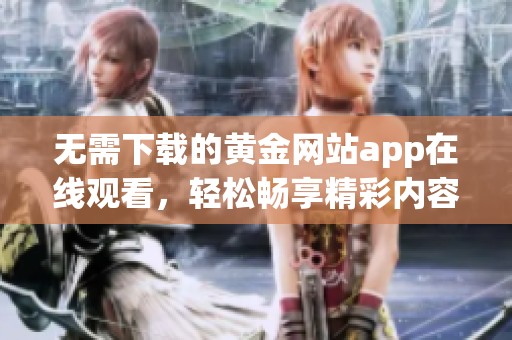 无需下载的黄金网站app在线观看，轻松畅享精彩内容