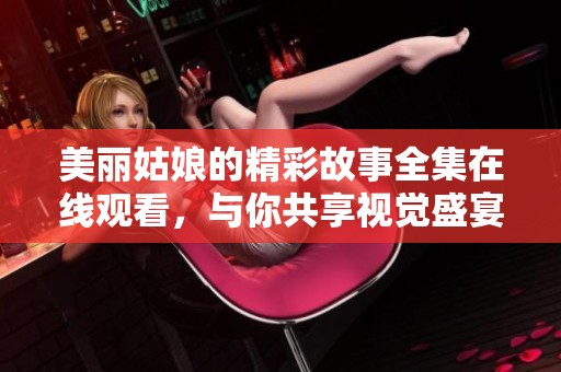 美丽姑娘的精彩故事全集在线观看，与你共享视觉盛宴