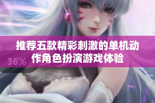 推荐五款精彩刺激的单机动作角色扮演游戏体验