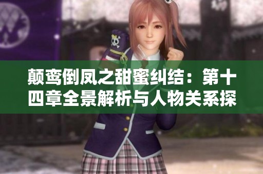 颠鸾倒凤之甜蜜纠结：第十四章全景解析与人物关系探讨