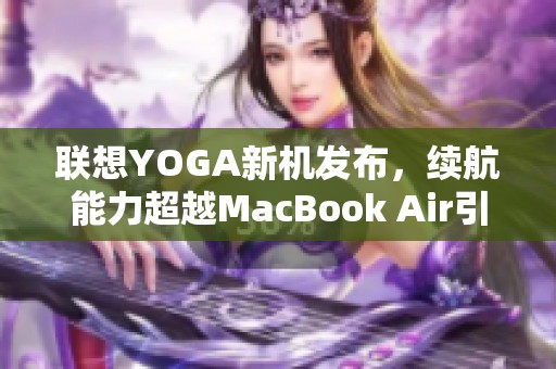 联想YOGA新机发布，续航能力超越MacBook Air引关注