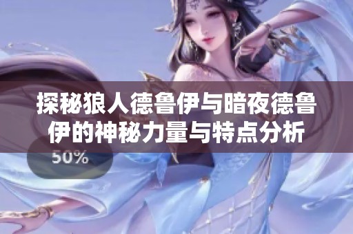 探秘狼人德鲁伊与暗夜德鲁伊的神秘力量与特点分析