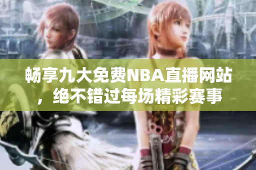 畅享九大免费NBA直播网站，绝不错过每场精彩赛事