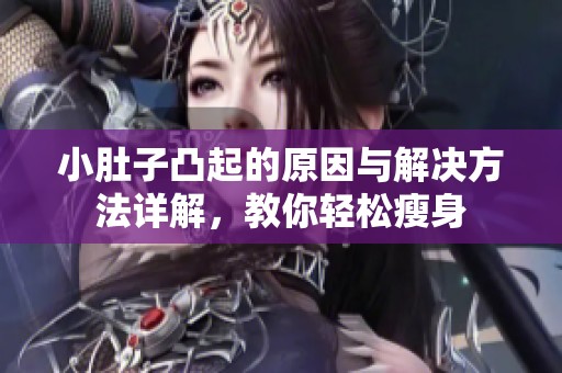 小肚子凸起的原因与解决方法详解，教你轻松瘦身