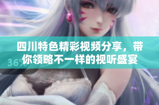 四川特色精彩视频分享，带你领略不一样的视听盛宴
