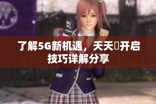 了解5G新机遇，天天奭开启技巧详解分享