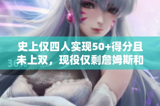 史上仅四人实现50+得分且未上双，现役仅剩詹姆斯和东契奇