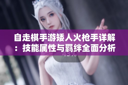 自走棋手游矮人火枪手详解：技能属性与羁绊全面分析
