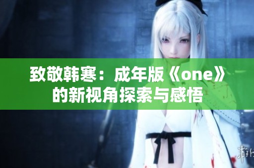 致敬韩寒：成年版《one》的新视角探索与感悟
