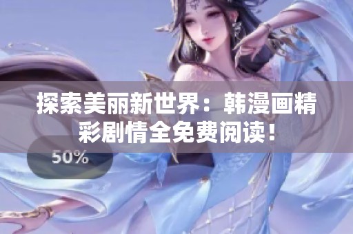 探索美丽新世界：韩漫画精彩剧情全免费阅读！